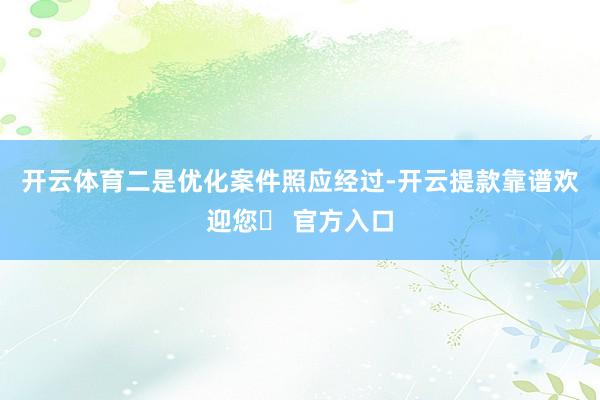 开云体育　　二是优化案件照应经过-开云提款靠谱欢迎您✅ 官方入口