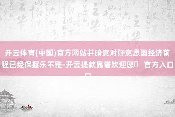 开云体育(中国)官方网站并暗意对好意思国经济前程已经保握乐不雅-开云提款靠谱欢迎您✅ 官方入口