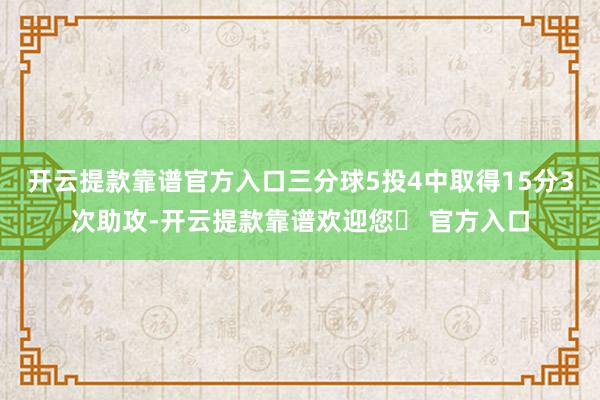 开云提款靠谱官方入口三分球5投4中取得15分3次助攻-开云提款靠谱欢迎您✅ 官方入口