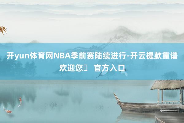 开yun体育网NBA季前赛陆续进行-开云提款靠谱欢迎您✅ 官方入口