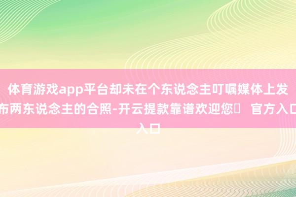 体育游戏app平台却未在个东说念主叮嘱媒体上发布两东说念主的合照-开云提款靠谱欢迎您✅ 官方入口