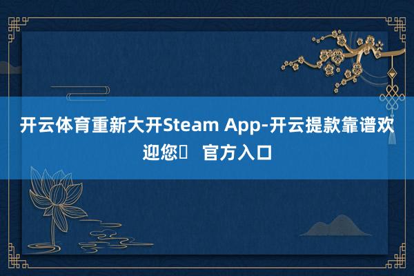 开云体育重新大开Steam App-开云提款靠谱欢迎您✅ 官方入口