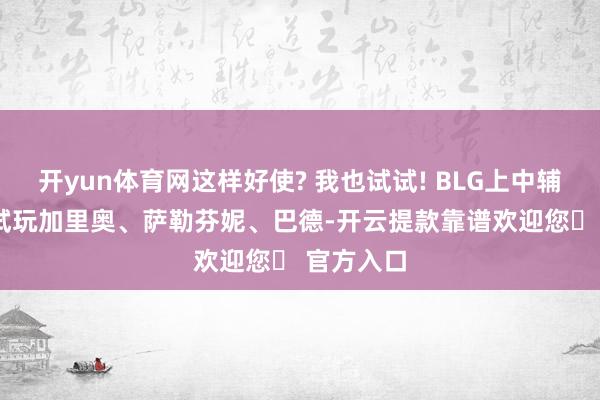 开yun体育网这样好使? 我也试试! BLG上中辅Rank中试玩加里奥、萨勒芬妮、巴德-开云提款靠谱欢迎您✅ 官方入口