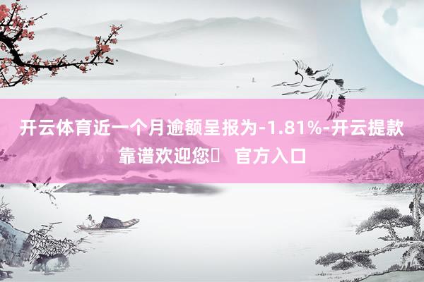 开云体育近一个月逾额呈报为-1.81%-开云提款靠谱欢迎您✅ 官方入口