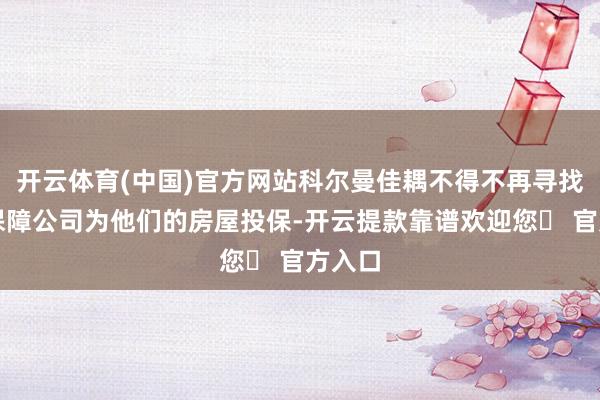 开云体育(中国)官方网站科尔曼佳耦不得不再寻找其他保障公司为他们的房屋投保-开云提款靠谱欢迎您✅ 官方入口