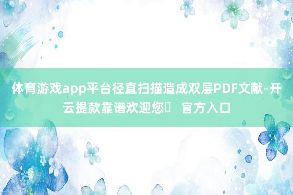 体育游戏app平台径直扫描造成双层PDF文献-开云提款靠谱欢迎您✅ 官方入口