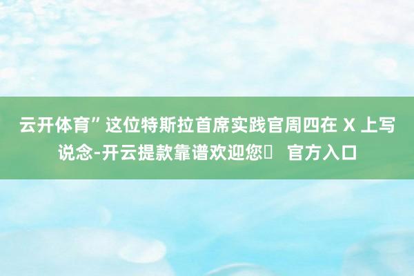 云开体育”这位特斯拉首席实践官周四在 X 上写说念-开云提款靠谱欢迎您✅ 官方入口