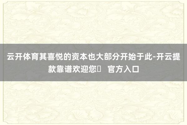 云开体育其喜悦的资本也大部分开始于此-开云提款靠谱欢迎您✅ 官方入口