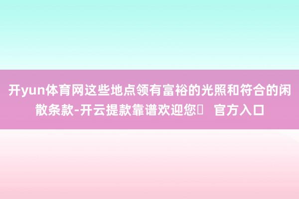 开yun体育网这些地点领有富裕的光照和符合的闲散条款-开云提款靠谱欢迎您✅ 官方入口