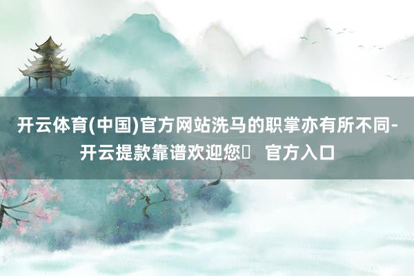 开云体育(中国)官方网站洗马的职掌亦有所不同-开云提款靠谱欢迎您✅ 官方入口