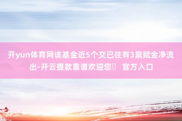 开yun体育网该基金近5个交已往有3禀赋金净流出-开云提款靠谱欢迎您✅ 官方入口