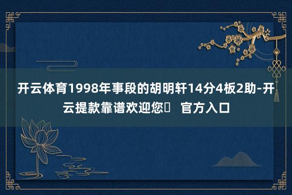 开云体育1998年事段的胡明轩14分4板2助-开云提款靠谱欢迎您✅ 官方入口