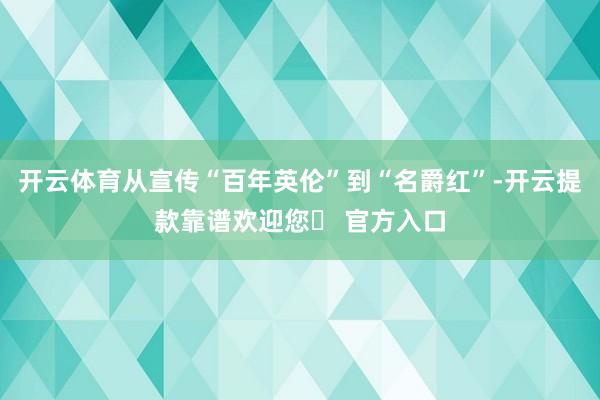 开云体育从宣传“百年英伦”到“名爵红”-开云提款靠谱欢迎您✅ 官方入口