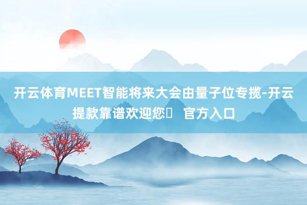 开云体育MEET智能将来大会由量子位专揽-开云提款靠谱欢迎您✅ 官方入口