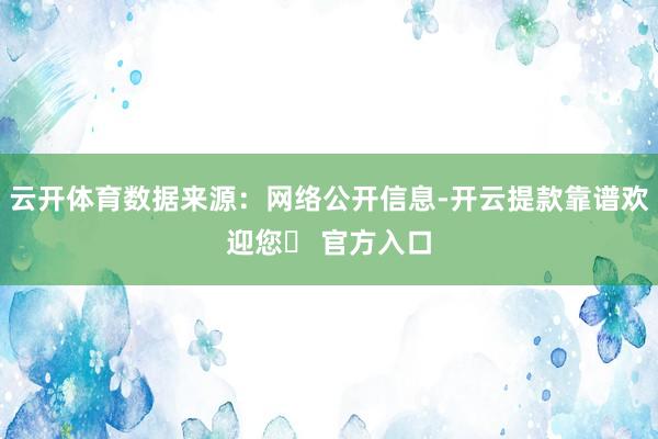 云开体育数据来源：网络公开信息-开云提款靠谱欢迎您✅ 官方入口