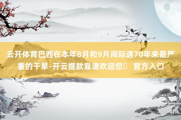 云开体育巴西在本年8月和9月间际遇70年来最严重的干旱-开云提款靠谱欢迎您✅ 官方入口