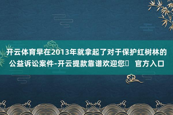 开云体育早在2013年就拿起了对于保护红树林的公益诉讼案件-开云提款靠谱欢迎您✅ 官方入口