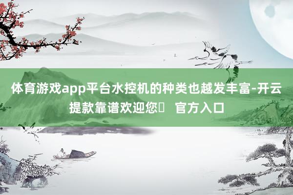 体育游戏app平台水控机的种类也越发丰富-开云提款靠谱欢迎您✅ 官方入口