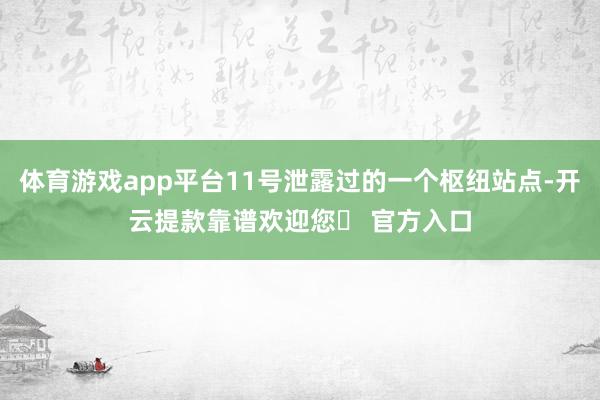 体育游戏app平台11号泄露过的一个枢纽站点-开云提款靠谱欢迎您✅ 官方入口