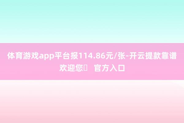 体育游戏app平台报114.86元/张-开云提款靠谱欢迎您✅ 官方入口