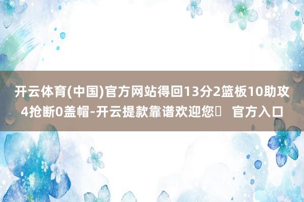 开云体育(中国)官方网站得回13分2篮板10助攻4抢断0盖帽-开云提款靠谱欢迎您✅ 官方入口