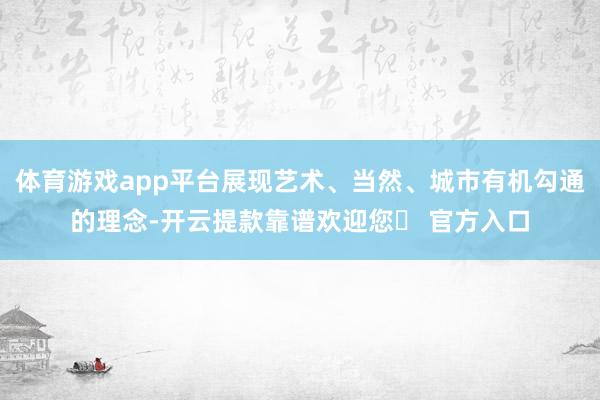 体育游戏app平台展现艺术、当然、城市有机勾通的理念-开云提款靠谱欢迎您✅ 官方入口