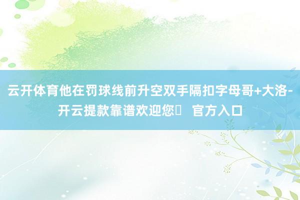 云开体育他在罚球线前升空双手隔扣字母哥+大洛-开云提款靠谱欢迎您✅ 官方入口