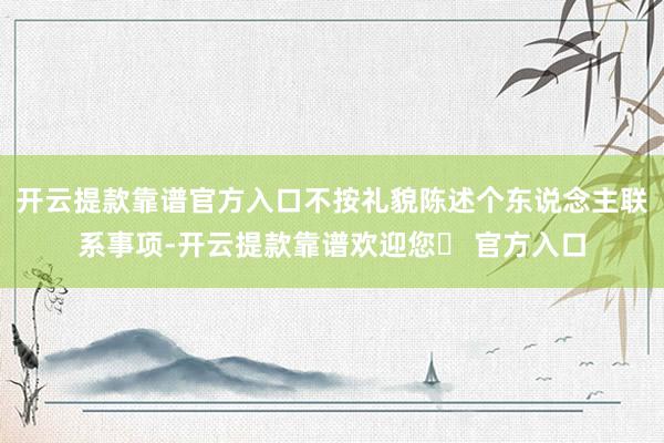 开云提款靠谱官方入口不按礼貌陈述个东说念主联系事项-开云提款靠谱欢迎您✅ 官方入口