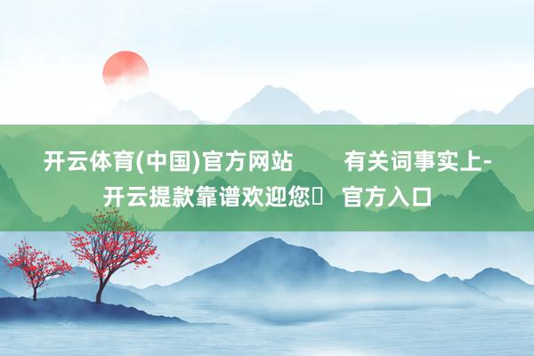 开云体育(中国)官方网站        有关词事实上-开云提款靠谱欢迎您✅ 官方入口