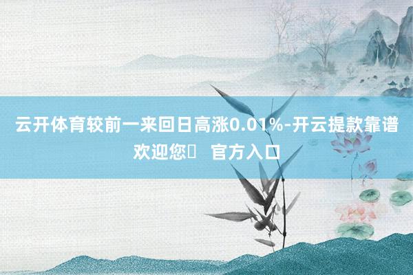 云开体育较前一来回日高涨0.01%-开云提款靠谱欢迎您✅ 官方入口